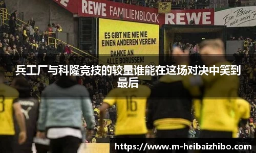 兵工厂与科隆竞技的较量谁能在这场对决中笑到最后